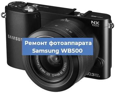 Ремонт фотоаппарата Samsung WB500 в Екатеринбурге